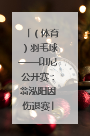 （体育）羽毛球——印尼公开赛：翁泓阳因伤退赛